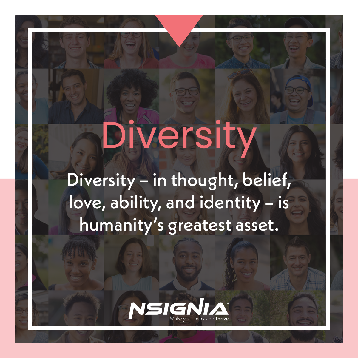 Diversity - Diversity – in thought, belief, love, ability, and identity – is humanity’s greatest asset.