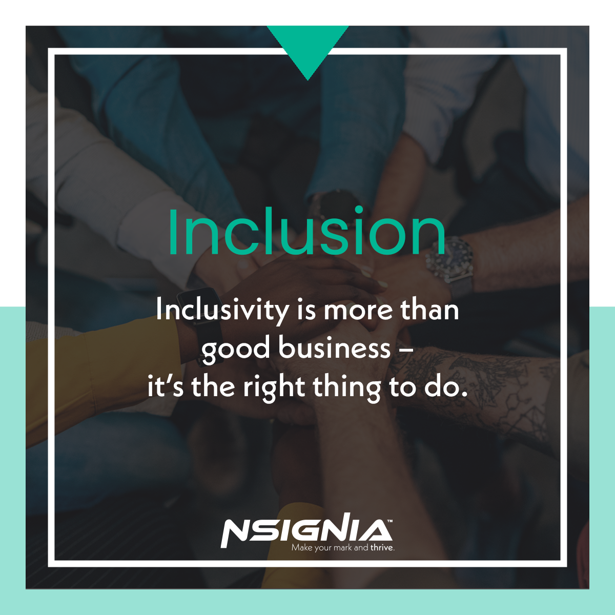 Inclusion - Inclusivity is more than good business - it's the right thing to do.